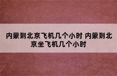 内蒙到北京飞机几个小时 内蒙到北京坐飞机几个小时